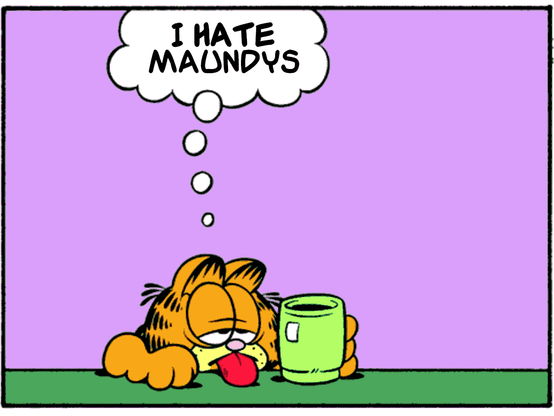 "I hate Maundys"

Parody of a comic panel by Jim Davis. Garfield, an orange cat, looks weary as he sits with his head and arm resting on the table with his eyes nearly closed and his tongue hanging out, holding a green cup of coffee.