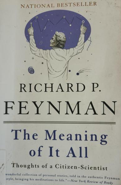Front cover of The Meaning of it all by Richard Feynman

NATIONAL BESTSELLER 

RICHARD P. FEYNMAN 
The Meaning of It All 
Thoughts of a Citizen-Scientist 

"wonderful collection of personal stories told in the authentic Feynman style, bringing his meditations to life."--New-York Review of Books