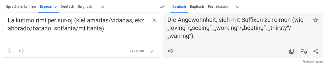 Screenshot von Google Translate.
Esperanto »La kutimo rimi per suf-oj (kiel amadas/vidadas, ekz. laborado/batado, soifanta/militanta).« ist auf deutsch »Die Angewohnheit, sich mit Suffixen zu reimen (wie „loving“/„seeing“, „working“/„beating“, „thirsty“/„warring“).«