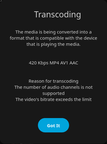 Playback info message on Jellyfin admin dashboard of one of the 4 streaming sessions, saying that it's 'Transcoding', and that 'The media is being converted into a format that is compatible with the device that is playing the media.'

The format its transcoding seems to be '420 Kbps MP4 AV1 AAC'.

The reason it gave for transcoding says, 'The number of audio channels is not supported. The video's bitrate exceeds the limit'.