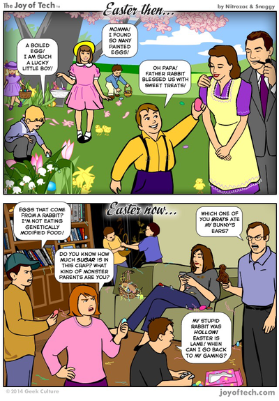 Title: Easter then and Now Easter then: A pastoral scene of a meadow, with 1950’s children hunting for eggs while their parents watch. One child says “A boiled egg, I am such a lucky little boy!” Another Momma, I found so many painted eggs!”, and another “Oh Papa, Father Rabbit blessed us with such sweet treats!” The parents look at them with love. Easter now: A contemporary living room, with kids fighting over easter baskets, and exasperated parents. One child holds an easter egg and says “Eggs that come from a rabbit? I’m not eating  genetically modified food!” Another hold an egg and says “How much sugar is in this crap? What kind of monster parents are you?” Mom is zoned out on the couch, chocolate stains around her mouth, staring at her phone in a daze. The dad is angry, holding a partial chocolate rabbit in his hand, and says ”Which one of you brats ate my bunny’s ears?” Another kid is on the floor, looking frustrated. He says”My stupid rabbit was hollow! Easter is  lame! When can I go back to my gaming?”