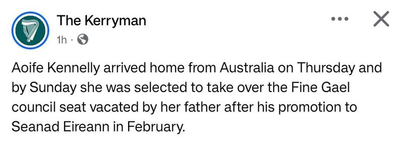 The Kerryman

Aoife Kennelly arrived home from Australia on Thursday and by Sunday she was selected to take over the Fine Gael council seat vacated by her father after his promotion to Seanad Eireann in February.