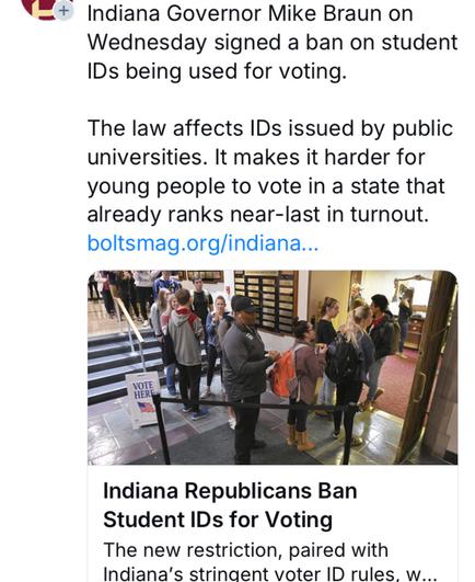 Indiana Governor Mike Braun on Wednesday signed a ban on student IDs being used for voting.

The law affects IDs issued by public universities. It makes it harder for young people to vote in a state that already ranks near-last in turnout. boltsmag.org/indiana..." Indiana Republicans Ban Student IDs for Voting The new restriction, paired with Indiana’s stringent voter ID rules. w...