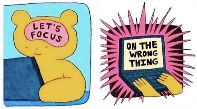 Strip en deux cases.

Case 1 :
Un personnage est devant son ordi, avec écrit "Let's focus" dans son cerveau.

Case 2 :
On voit maintenant l'écran de l'ordi, avec écrit dans un flash lumineux "ON THE WRONG THING.".