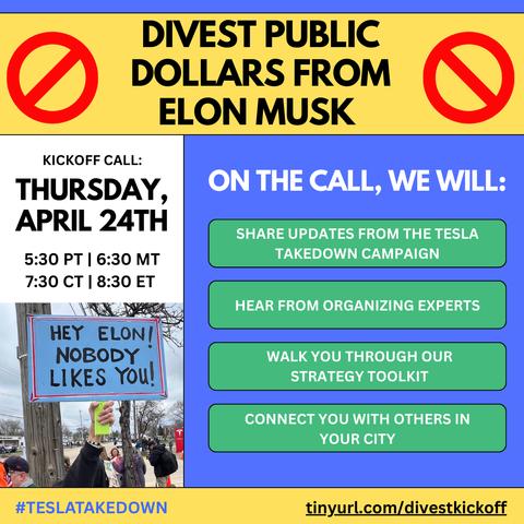 Graphic reading

DIVEST PUBLIC DOLLARS FROM ELON MUSK

Kickoff Call Thursday, April 24, 8:30p ET

On the call we will

Share updates from the Tesla Takedown campaign
Hear from organizing experts
Walk you through our strategy toolkit
Connect you with others in your city

tinyurl.com/divestkickoff

And a photo from a rally with someone holding a sign that reads "Hey Elon! Nobody Likes You!"