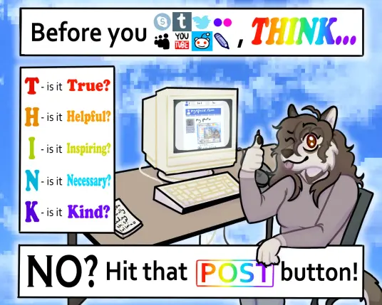 anthropomorphic wolf sits at a gateway 2000 desktop and gives the viewer a thumbs up. Around her, texts reads "BEFORE YOU (skype, tumblr, twitter, flickr, myspace, YouTube, reddit, livejournal)... T- IS IT TRUE H- IS IT HELPFUL I- IS IT INSPIRING N- IS IT NECESSARY K- IS IT KIND NO? Hit that POST button!"