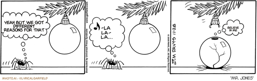 Original Garfield comic from November 28, 2008
Text replaced with lyrics from: Mr. Jones

Transcript:
• Yeah But We Got Different Reasons For That
• Believe In Me


--------------
Original Text:
• Spider:  Fa la la la laaa...  -La la-la...  Ow.