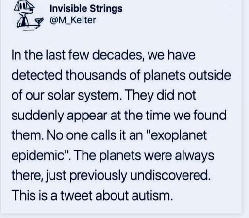 Invisible Strings dig @M Kelter In the last few decades, we have detected thousands of planets outside of our solar system. They did not suddenly appear at the time we found them. No one calls it an "exoplanet epidemic". The planets were always there, just previously undiscovered. This is a tweet about autism.