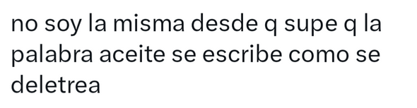 Publicación de texto que dice: no soy la misma desde que supe que la palabra aceite se escribe como se deletrea.