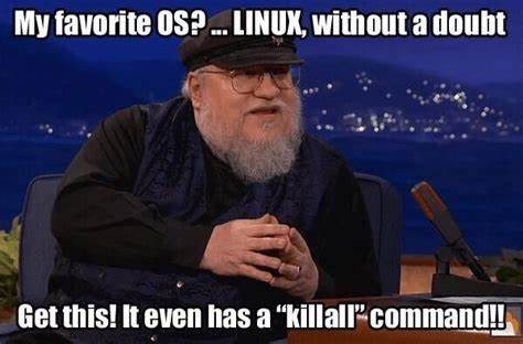 My favorite OS? ... LINUX, without a doubt

Get this! It even has a 'killall' comment!

Image shows George R.R. Martin of Games of Thrones fame.