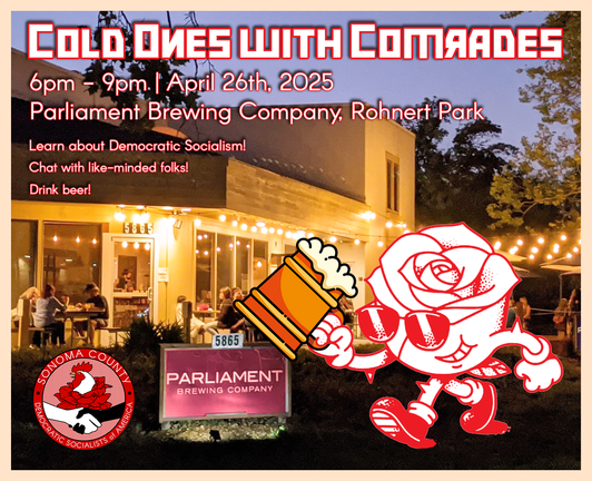 a restaurant in the background, a rose like person holding a beer mug is in the lower right corner. At the top is text reading Cold Ones With Comrades, 6pm-9pm, April 26th, 2025, Parliament Brewing Company, Rohnert Park. Below that is text reading, Learn about Democratic Socialism! Chat with like-minded folks! Drink beer!