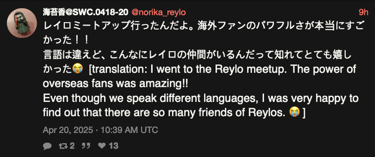 @norika_reylo: レイロミートアップ行ったんだよ。海外ファンのパワフルさが本当にすごかった！！
言語は違えど、こんなにレイロの仲間がいるんだって知れてとても嬉しかった😭 [Translation: I went to the Reylo meetup. The power of overseas fans was amazing!!
Even though we speak different languages, I was very happy to find out that there are so many friends of Reylos. 😭]