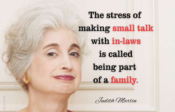 Judith Martin: The stress of making small talk with in-laws is called being part of a family.