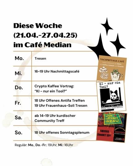 Awiro Wochenübersicht 21.-.28.04.25 Montag Tresen Dienstag zu Mittwoch 16:00-19:00 Uhr Nachmittagscafe Donnerstag 20:00-21:30 Vortrag KI (crypto kaffee) Freitag 18:00 Uhr OAT 19:00 Uhr Frauenhaus-Soli Tresen Samstag 14:00-19:00 Uhr kurdischer Community Treff