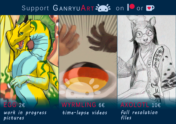 A picture summarizing an update on GanryuArt's Patreon/ Ko-fi. The text is reading: "Support GanryuArt [GanryuArt's logo] on [Patreon's logo] or [Ko-fi's logo]
Egg 2€ work in progress pictures
Wyrmling 6€ time-lapse videos
Axolotl 10 € full resolution files"
Three side-by-side pictures show previews of said posts.
1st picture: A detail view of a digital sketch of an anthro dragon laying on his back and looking into the camera with a big smile.
2nd picture: A detail view of a digital painting of a buzzer, in German flag colors, on a pedestal. Two hands above it, speed lines indicating them moving into buzzing in.
3rd picture: A detail view of a traditional drawing an anthro rat lady sitting on a Japanese style stone lantern and casually waving towards the viewer. The flame on her forehead and her empty eyes hint at that she's a ghost.