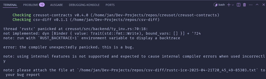 Screenshot of my terminal after running command `cargo creusot prove` on `csv-diff`:

thread 'rustc' panicked at creusot/src/backend/ty_inv.rs:70:18:
not implemented: dyn [Binder { value: Trait(std::fmt::Write), bound_vars: [] }] + '?24
note: run with `RUST_BACKTRACE=1` environment variable to display a backtrace

error: the compiler unexpectedly panicked. this is a bug.

note: using internal features is not supported and expected to cause internal compiler errors when used incorrectly

note: please attach the file at `/home/jan/Dev-Projects/repos/csv-diff/rustc-ice-2025-04-21T20_45_49-85303.txt` to your bug report