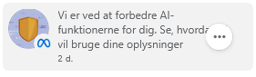 Notification på Facebook:

Vi er ved at forbedre AI-funktionerne for dig. Se hvordan vi vil bruge dine oplysninger.