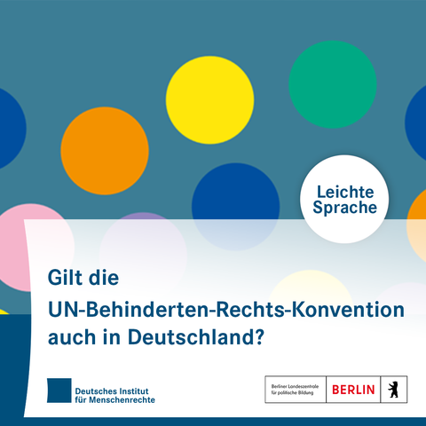 Sharepic mit bunten Kreisen. In einem Kreis steht: Leichte Sprache. In der unteren Bildhälfte steht: Gilt die UN-Behinderten-Rechts-Konvention auch in Deutschland? Darunter sind die Logos des Deutschen Instituts für Menschenrechte und der Berliner Landeszentrale für politische Bildung platziert.