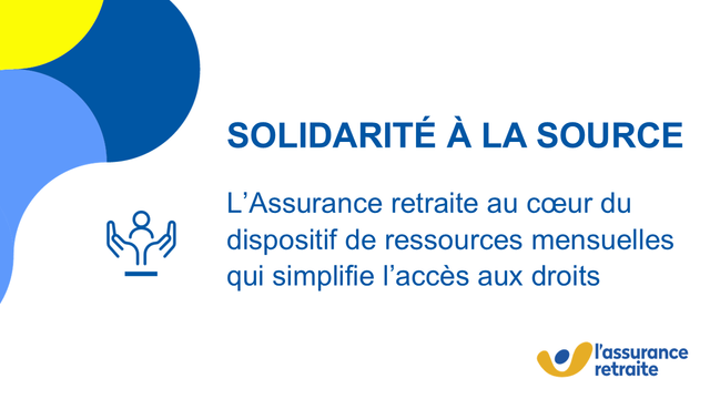 SOLIDARITÉ À LA SOURCE
L’Assurance retraite au cœur du dispositif de ressources mensuelles qui simplifie l’accès aux droits