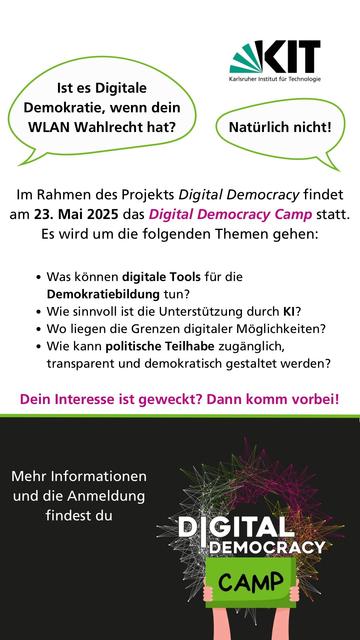 Das Bild zeigt einen Ankündigungsflyer für eine Veranstaltung des Digital Democracy Camp am KIT.
Auf dem Flyer steht "Im Rahmen des Projekts Digital Democracy findet am 23. Mai 2025 das Digital Democracy Camp statt. Es wird um die folgenden Themen gehen:
- Was können digitale Tools für die Demokratiebildung tun?
- Wie sinnvoll ist die Unterstützung durch KI?
- Wo liegen die Grenzen digitaler Möglichkeiten?
- Wie kann politische Teilhabe zugänglich, transparent und demokratisch gestaltet werden?
Dein Interesse ist geweckt? Dann komm vorbei! Mehr Informationen und die Anmeldung findest du Digital Democracy Camp"