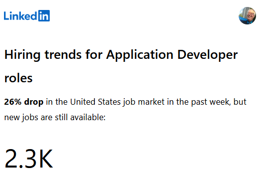 From a LinkedIn email:
Hiring trends for application developer roles. 26% drop in the United States Job market last week, but new jobs are still available 2.3K.

"BIG OOF"