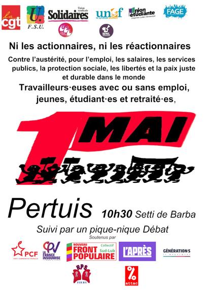 Affiche appelant à manifester à Pertuis le 1er mai, avec ce texte :
« Ni les actionnaires, ni les réactionnaires
Contre l’austérité, pour l’emploi, les salaires, les services
publics, la protection sociale, les libertés et la paix juste
et durable dans le monde
Travailleurs-euses avec ou sans emploi,
jeunes, étudiant-es et retraité-es, à Pertuis, 10h30 Setti de Barba
Suivi par un pique-nique Débat »