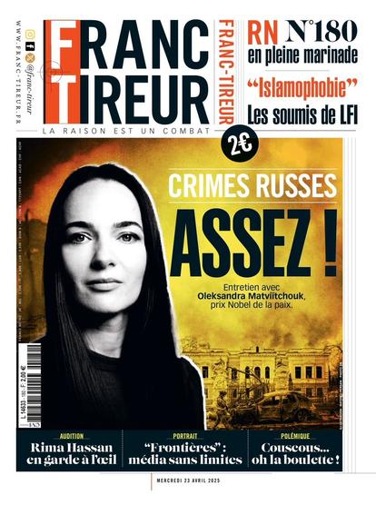 Franc-tireur n° 180. mercredi 23 avril 2025.
titre "Crimes russes ASSEZ !" sur fond de ruines ukrainiennes, avec le visage grave d’Oleksandra Matviïtchouk, prix Nobel de la paix.
Et d'autres titres secondaires : RN en pleine marinade, "Islamophobie"
Les soumis de LFI, Rima Hassan en garde à l’œil,
Portrait : "Frontières" : média sans limites, Polémique : Couscous… oh la boulette !