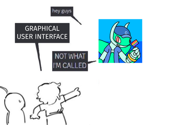 #Guigui: hey guys
some guy: GRAPHICAL USER INTERFACE
#Guigui: NOT WHAT I'M CALLED