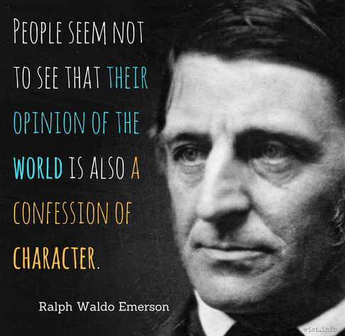 Emerson: People seem not to see that their opinion of the world is also a confession of character.