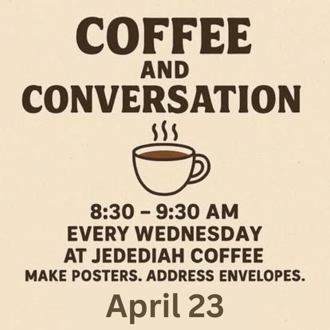 Coffee and Conversation
8:30 - 9:30 am
Every Wednesday
at Jedediah Coffee
Make Posters - Address Envelopes - Have Conversation
April 23