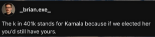 Screengrab from brian.exe on some platform

"The k in 401k stands for Kamala because if we elected her you'd still have yours."