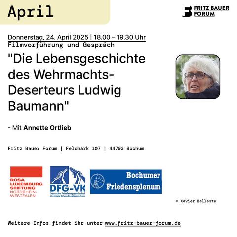 Die Lebensgeschichte des Wehrmachts-Deserteurs Ludwig Baumann

Filmvorführung und Gespräch

Ort: Fritz Bauer Bibliothek
Dauer: 90 min.
Beginn: 18:00
Ende: 19:30
Sprachen: Deutsch
Eintritt: frei
Barrierefrei

Eine Veranstaltung des Fritz Bauer Forums in Kooperation mit der Rosa-Luxemburg-Stiftung NRW, dem Bochumer Friedensplenum und der DFG-VK Bochum/Herne.