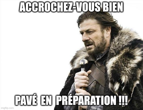Meme "brace yourselves, winter is coming" mais avec les mots "Accrochez-vous bien, pavé en préparation !!!"