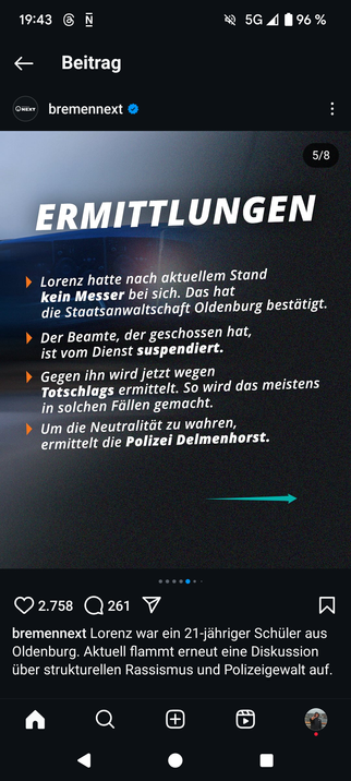 LSO N 5G . B9 % < Beitrag ow - bremennext & ] L ERMITTLUNGEN NI A 11 nach%’&ktuellem L] kein Messer bei sich. Das hat die Staatsanwaltschaft Oldenburg [T2A o 14 ) Der Beamte, der geschossen hat, ist vom Dienst suspendiert. YL 74T Totschlags ermittelt. So wird das meistens - in solchen Féllen gemacht. ) Um die Neutralitdt zu wahren, ermittelt die Polizei Delmenhorst. ——d PN NQ@F I N gremennext Lorenz war ein 21-jahriger Schiler aus : Idenburg. Aktuell flammt erneut eine Diskussion uber strukturellen Rassismus und Polizeigewalt auf. A Q G | o ]