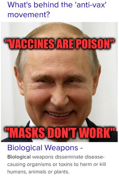 Headline:  What's behind the 'anti-vax' movement?

Portrait of smiling fascist Putin with captions
VACCINES ARE POISON
MASKS DON'T WORK

UN Biological Weapons -
Biological weapons disseminate disease-
causing organisms or toxins to harm or kill
humans, animals or plants.
