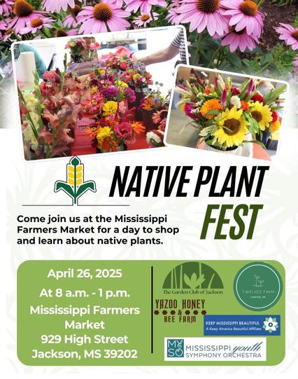 Poster featuring colorful flowers reads:

NATIVE PLANT
FEST
Mississippi
a day to shop
native plants.
Come join us at the
Farmers Market for
and learn about
April 26, 2025
At 8 a.m. - 1 p.m.
Mississippi Farmers
Market
929 High Street
Jackson, MS 39202