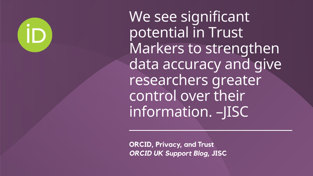 We see significant ‘ potential in Trust

Markers to strengthen

data accuracy and give

researchers greater

control over their

information. -JISC

ORCID, Privacy, and Trust

ORCID UK Support Blog, JISC