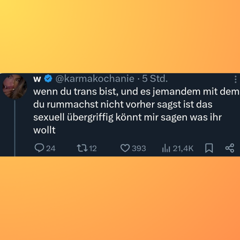 @Karmakochanie twittert: Wenn du trans bist und es jemandem mit dem du rummachst nicht vorher sagst ist das sexuell übergriffig könnt mir sagen was ihr wollt