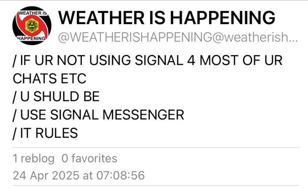 Screenshot of a post from Weather Is Happening saying, “/ IF UR NOT USING SIGNAL 4 MOST OF UR
CHATS ETC
/ U SHULD BE
/ USE SIGNAL MESSENGER
/ IT RULES”