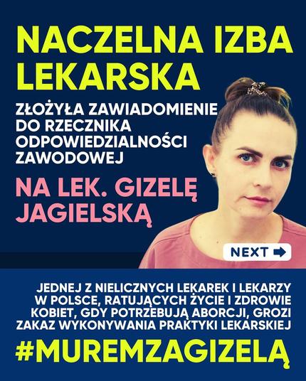 NACZELNA IZBA LEKARSKA
ZŁOŻYŁA ZAWIADOMIENIE DO RZECZNIKA ODPOWIEDZIALNOŚCI ZAWODOWEJ
NA LEK. GIZELĘ JAGIELSKĄ

JEDNEJ Z NIELICZNYCH LEKAREK I LEKARZY W POLSCE, RATUJĄCYCH ŻYCIE I ZDROWIE KOBIET, GDY POTRZEBUJĄ ABORCJI, GROZI ZAKAZ WYKONYWANIA PRAKTYKI LEKARSKIEJ
#MUREMZAGIZELĄ