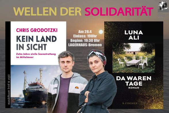 Sharepic mit den Bildern zweier Bücher – Kein Land in Sicht von Chris Grodotzki und Da waren Tage von Luna Ali – und ihren Autor:innen, vor dem Bild einer tiefstehenden Sonne über dem Meer mit der Aufschrift: Wellen der Solidarität. Am 28.04. Lagerhaus Bremen. Einlass: 19 Uhr, Beginn: 19:30.
