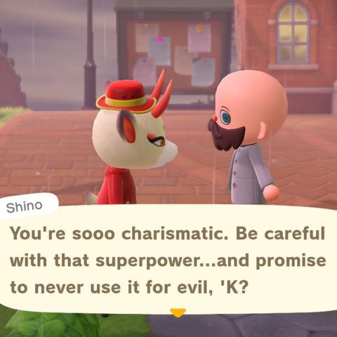 Animal Crossing: New Horizons screenshot. Set immediately adjacent to town square in the rain with Shino (white deer with long red horns, yellow eyes, and eye makeup on fleek wearing a rain coat and red hat) is talking with a bald, thick bearded, light skinned human villager wearing a grey jacket. Shino says, "You're sooo charismatic. Be careful with that superpower...and promise never to use it for evil, 'K?"