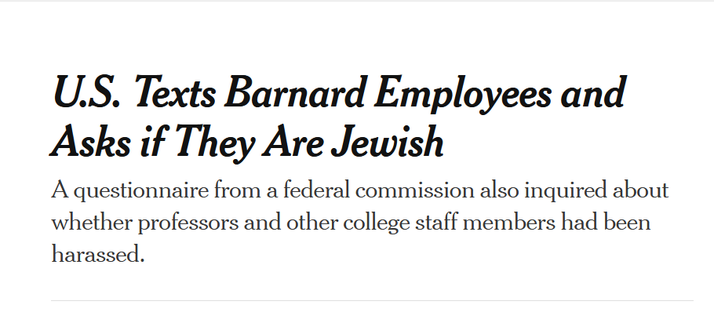 Headline from New York Times:
U.S. Texts Barnard Employees and Asks if They Are Jewish

A questionnaire from a federal commission also inquired about whether professors and other college staff members had been harassed.