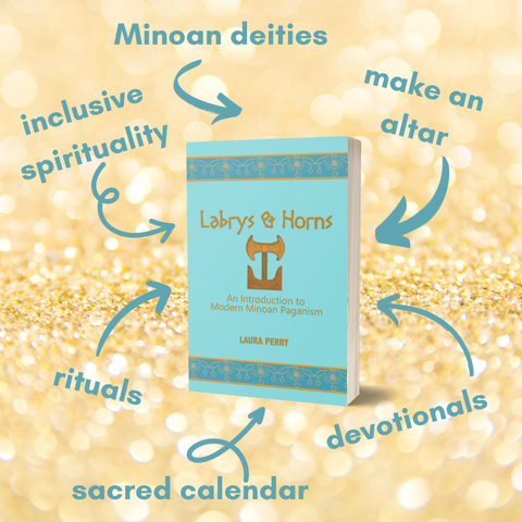 A paperback copy of Labrys & Horns: An Introduction to Modern Minoan Paganism by Laura Perry on a background of sparkling golden sand. The book cover is turquoise with a labrys and Minoan sacred horns in the middle of the cover. The book is surrounded by text connected to the book by arrows. The text reads, "Minoan deities, inclusive spirituality, make an altar, rituals, devotionals, sacred calendar."