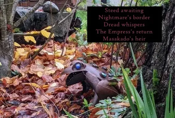 Metal frog in autumn leaves
poem
Steed awaiting
Nightmare’s border
Dread whispers
The Empress’s return
Masakado’s heir