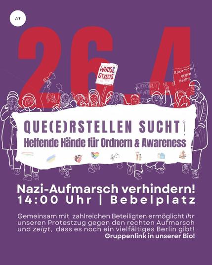 26.04 Queerstellen sucht Helfende Hände für Ordnern & Awareness.

Nazi-Aufmarsch verhindern! 14 Uhr Bebelplatz.

Gemeinsam mit  zahlreichen Beteiligten ermöglicht ihr
unseren Protestzug gegen den rechten Aufmarsch
und zeigt,  dass es noch ein vielfältiges Berlin gibt!