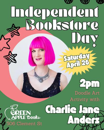 graphic that reads "independent Bookstore Day, Saturday, April 26. 2pm. Doodle Art Activity with Charlie Jane Anders. Green Apple Books. 506 Clement St." The image has a photo of author Anders in a round frame. She has a hot pink bob and a black sequin top.