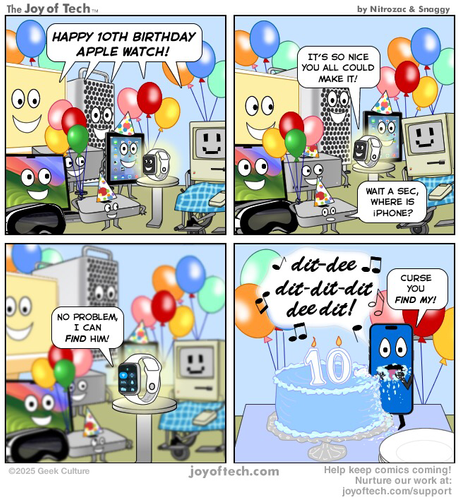 The scene, a birthday party with all kinds of Apple products there… iMac, Mac Mini, MacBook Pro, a Mac tower, even an old Mac Plus! An Apple watch sits in the center amongst them. Panel One: They are all shouting “Happy 10th birthday Apple Watch!” Panel Two: Apple Watch says “It’s so nice you could all make it!” A Mac Mini then says “Wait a sec, where’s iPhone?” Panel Three: The Watch says “No problem! I can find him!” Panel Four: iPhone rings out with the Find My sound after the Watch pings him. He has snuck away from everyone, and is devouring the birthday cake. He is covered in cake and he has a shocked expression on his face as he says “ Curse you Find My!”