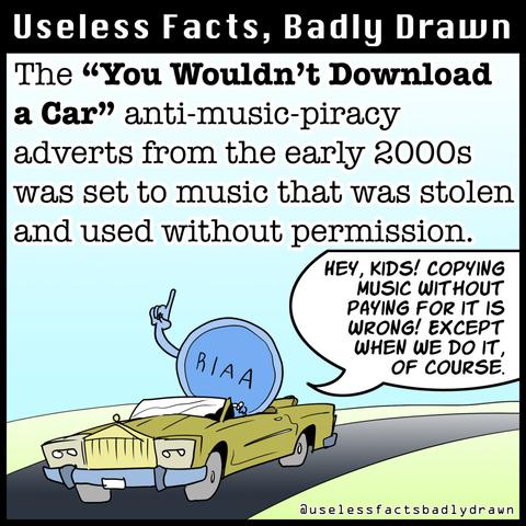 The "You Wouldn't Download a Car" anti-music-piracy adverts from the early 2000s was set to music that was stolen and used without permission.