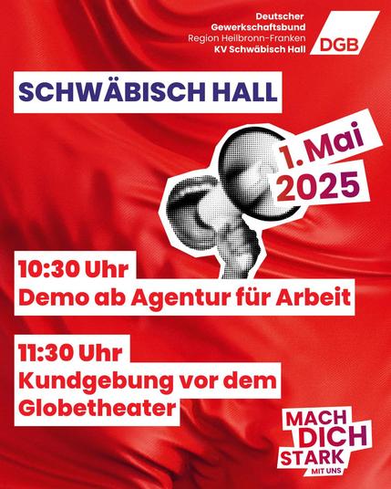Das Bild ist ein Veranstaltungsplakat für den 1. Mai 2025 in Schwäbisch Hall. Es ist in einem lebhaften Rotton gestaltet und enthält Informationen zu den geplanten Aktivitäten an diesem Tag.

    Titel und Datum:
        Der obere Teil des Plakats zeigt den Namen des Veranstaltungsortes "Schwäbisch Hall" und das Datum "1. Mai 2025".

    Veranstalter:
        Das Plakat wird vom Deutschen Gewerkschaftsbund (DGB), Region Heilbronn-Franken, KV Schwäbisch Hall präsentiert.

    Programm:
        Demonstration: Beginnt um 10:30 Uhr an der Agentur für Arbeit.
        Kundgebung: Beginnt um 11:30 Uhr vor dem Globetheater.